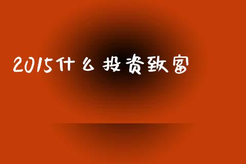 2015什么投资致富_https://www.fsyjjx.cn_股指期货_第1张