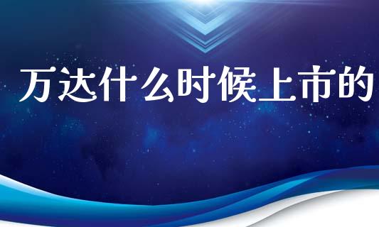 万达什么时候上市的_https://www.fsyjjx.cn_期货在线_第1张
