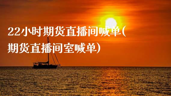 22小时期货直播间喊单(期货直播间室喊单)_https://www.fsyjjx.cn_股指期货_第1张