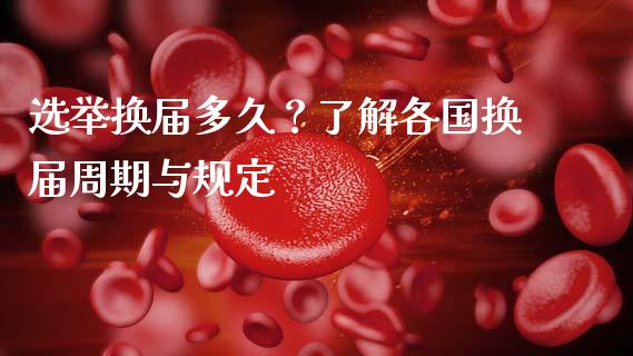 选举换届多久？了解各国换届周期与规定_https://www.fsyjjx.cn_股指期货_第1张