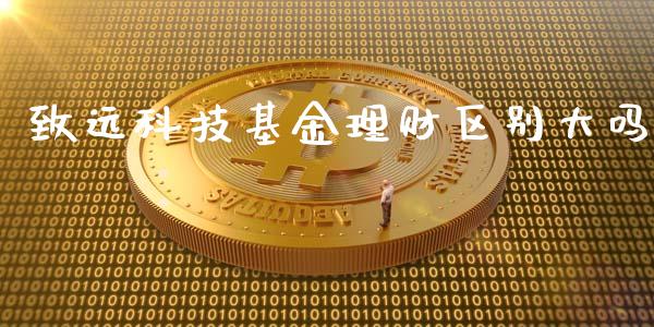 致远科技基金理财区别大吗_https://www.fsyjjx.cn_问财精选_第1张