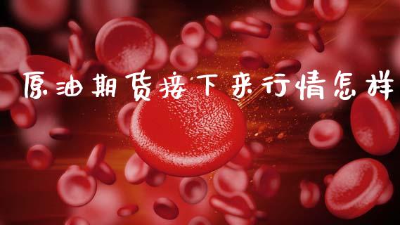 原油期货接下来行情怎样_https://www.fsyjjx.cn_期货研报_第1张