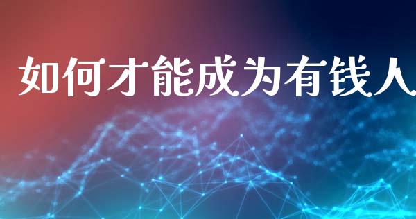 如何才能成为有钱人_https://www.fsyjjx.cn_期货研报_第1张