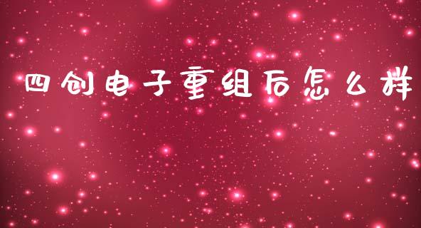 四创电子重组后怎么样_https://www.fsyjjx.cn_股指期货_第1张
