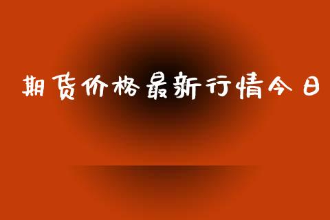 期货价格最新行情今日_https://www.fsyjjx.cn_期货研报_第1张