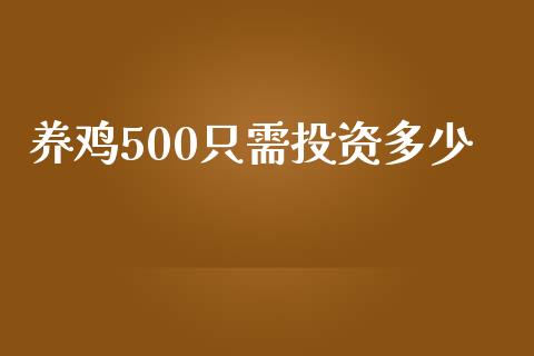 养鸡500只需投资多少_https://www.fsyjjx.cn_期货资讯_第1张