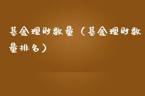 基金理财数量（基金理财数量排名）_https://www.fsyjjx.cn_理财资讯_第1张