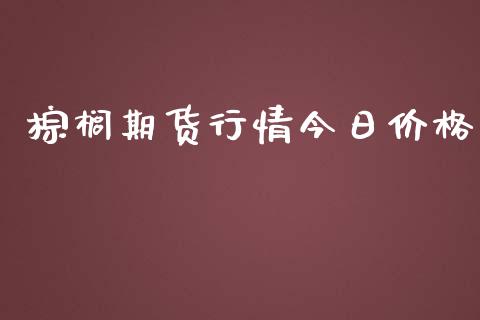 棕榈期货行情今日价格_https://www.fsyjjx.cn_期货资讯_第1张