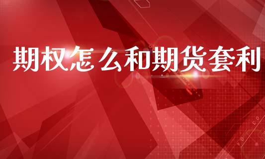 期权怎么和期货套利_https://www.fsyjjx.cn_股指期货_第1张