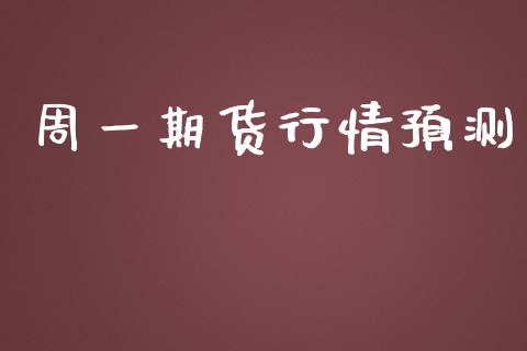 周一期货行情预测_https://www.fsyjjx.cn_期货资讯_第1张