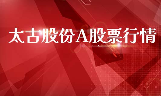 太古股份A股票行情_https://www.fsyjjx.cn_股市分析_第1张