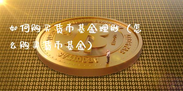 如何购买货币基金理财（怎么购买货币基金）_https://www.fsyjjx.cn_理财资讯_第1张