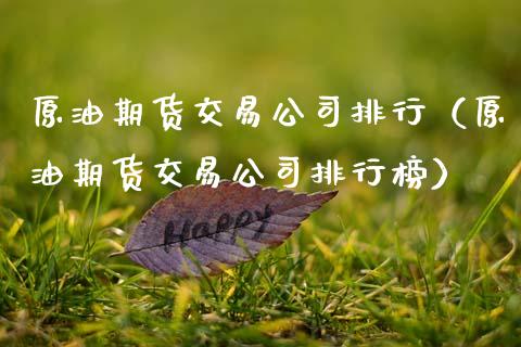 原油期货交易公司排行（原油期货交易公司排行榜）_https://www.fsyjjx.cn_期货研报_第1张