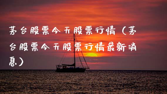 茅台股票今天股票行情（茅台股票今天股票行情最新消息）_https://www.fsyjjx.cn_股市分析_第1张