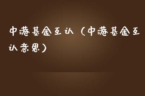 中港基金互认（中港基金互认意思）_https://www.fsyjjx.cn_问财精选_第1张