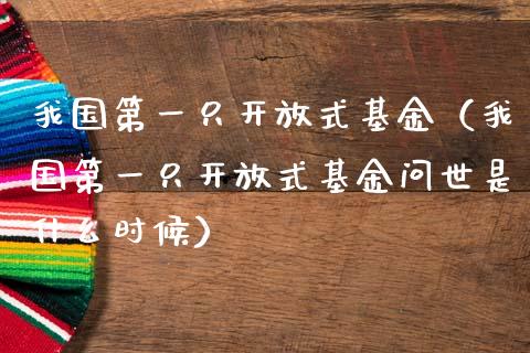 我国第一只开放式基金（我国第一只开放式基金问世是什么时候）_https://www.fsyjjx.cn_问财精选_第1张