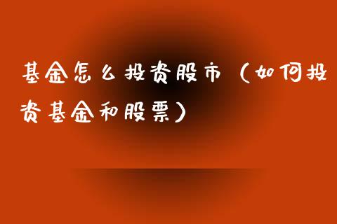 基金怎么投资股市（如何投资基金和股票）_https://www.fsyjjx.cn_问财精选_第1张