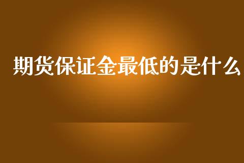 期货保证金最低的是什么_https://www.fsyjjx.cn_股指期货_第1张