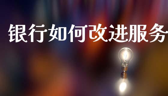 银行如何改进服务_https://www.fsyjjx.cn_股市分析_第1张