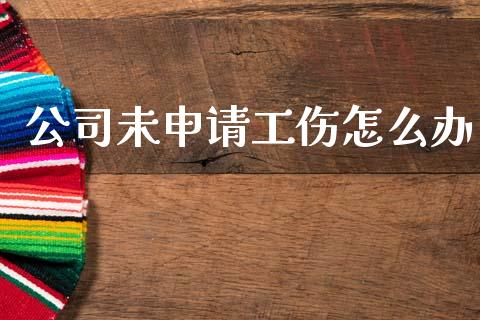 公司未申请工伤怎么办_https://www.fsyjjx.cn_问财精选_第1张