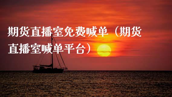 期货直播室免费喊单（期货直播室喊单平台）_https://www.fsyjjx.cn_期货在线_第1张