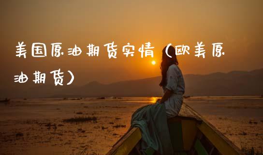 美国原油期货实情（欧美原油期货）_https://www.fsyjjx.cn_期货研报_第1张