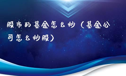 股市的基金怎么炒（基金公司怎么炒股）_https://www.fsyjjx.cn_问财精选_第1张