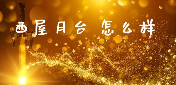西屋月台 怎么样_https://www.fsyjjx.cn_期货在线_第1张