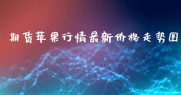 期货苹果行情最新价格走势图_https://www.fsyjjx.cn_期货研报_第1张