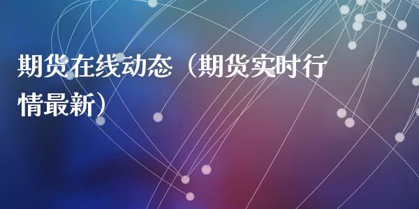 期货在线动态（期货实时行情最新）_https://www.fsyjjx.cn_期货在线_第1张