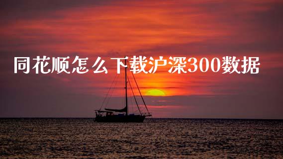 同花顺怎么下载沪深300数据_https://www.fsyjjx.cn_期货资讯_第1张