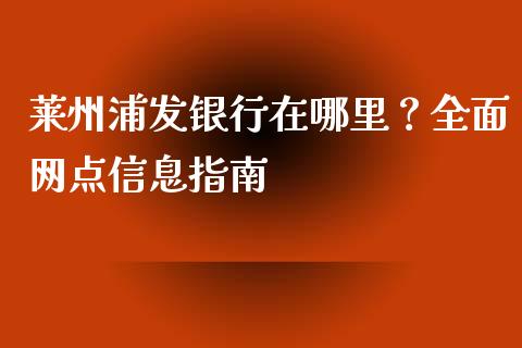 莱州浦发银行在哪里？全面网点信息指南_https://www.fsyjjx.cn_期货在线_第1张