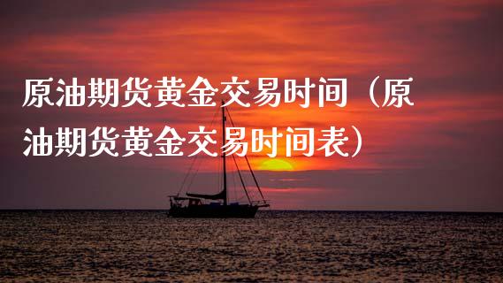 原油期货黄金交易时间（原油期货黄金交易时间表）_https://www.fsyjjx.cn_期货研报_第1张