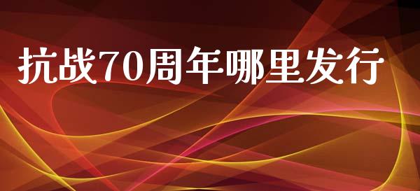 抗战70周年哪里发行_https://www.fsyjjx.cn_股指期货_第1张