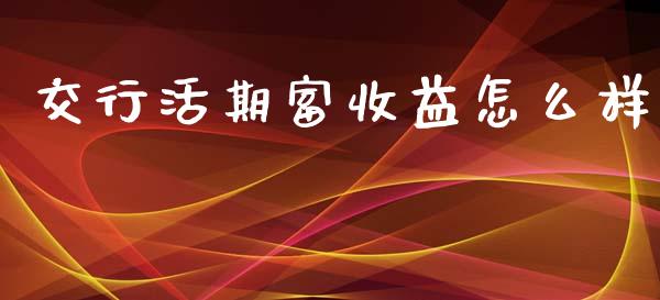 交行活期富收益怎么样_https://www.fsyjjx.cn_问财精选_第1张