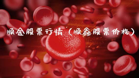 顺金股票行情（顺鑫股票价格）_https://www.fsyjjx.cn_股票指导_第1张