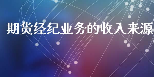 期货经纪业务的收入来源_https://www.fsyjjx.cn_期货研报_第1张