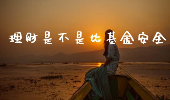 理财是不是比基金安全_https://www.fsyjjx.cn_理财资讯_第1张