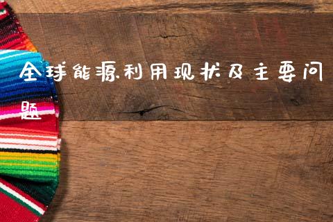 全球能源利用现状及主要问题_https://www.fsyjjx.cn_期货研报_第1张
