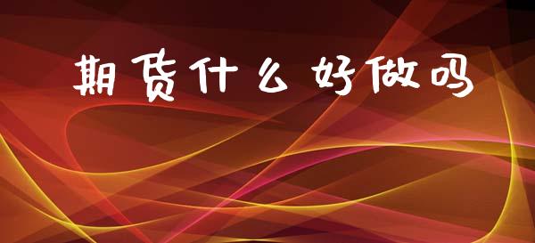 期货什么好做吗_https://www.fsyjjx.cn_股票指导_第1张