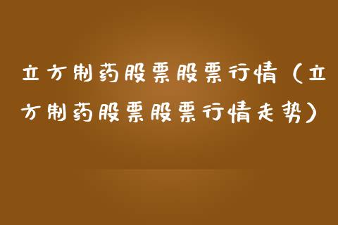 立方制药股票股票行情（立方制药股票股票行情走势）_https://www.fsyjjx.cn_股票指导_第1张