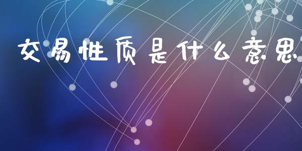 交易性质是什么意思_https://www.fsyjjx.cn_期货资讯_第1张