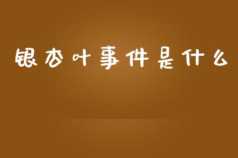 银杏叶事件是什么_https://www.fsyjjx.cn_期货研报_第1张