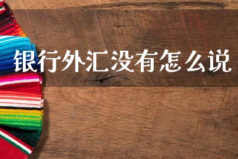 银行外汇没有怎么说_https://www.fsyjjx.cn_股票指导_第1张
