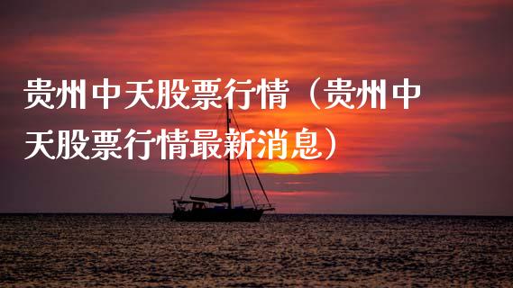贵州中天股票行情（贵州中天股票行情最新消息）_https://www.fsyjjx.cn_股票指导_第1张