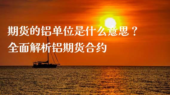 期货的铝单位是什么意思？全面解析铝期货合约_https://www.fsyjjx.cn_期货在线_第1张
