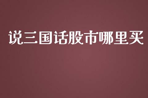 说三国话股市哪里买_https://www.fsyjjx.cn_股指期货_第1张