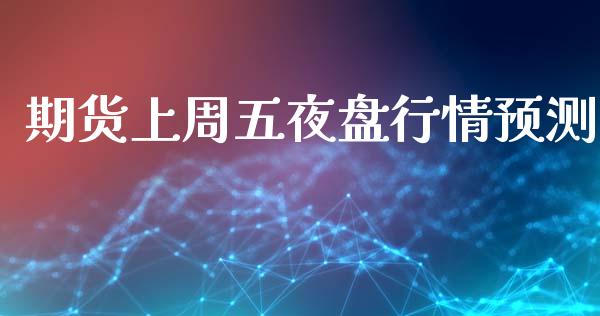 期货上周五夜盘行情预测_https://www.fsyjjx.cn_期货资讯_第1张