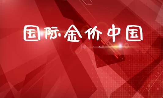国际金价中国_https://www.fsyjjx.cn_期货研报_第1张