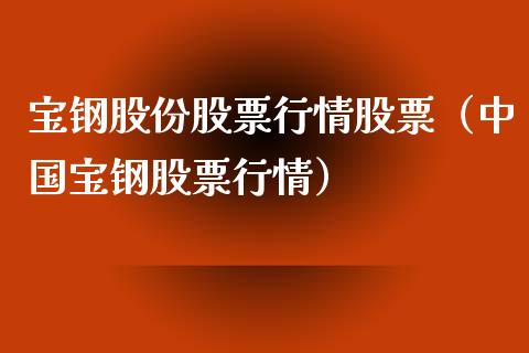 宝钢股份股票行情股票（中国宝钢股票行情）_https://www.fsyjjx.cn_股票指导_第1张
